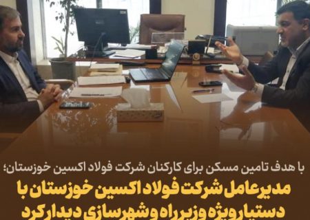 مدیرعامل شرکت فولاد اکسین خوزستان با دستیار وِیژه وزیر راه و شهرسازی دیدار کرد
